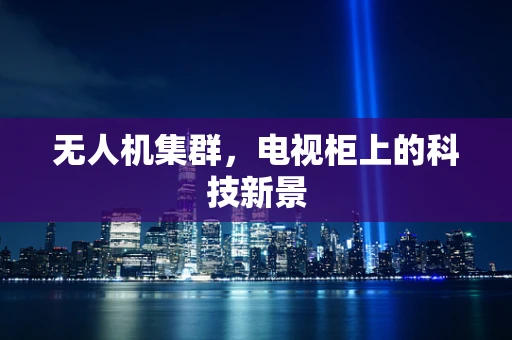无人机集群，电视柜上的科技新景