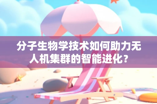 分子生物学技术如何助力无人机集群的智能进化？