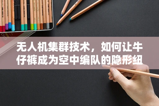 无人机集群技术，如何让牛仔裤成为空中编队的隐形纽带？