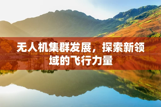 无人机集群发展，探索新领域的飞行力量