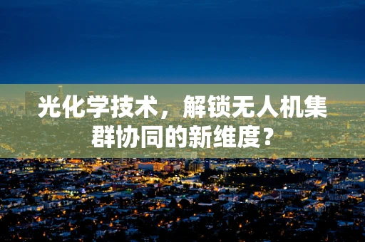 光化学技术，解锁无人机集群协同的新维度？