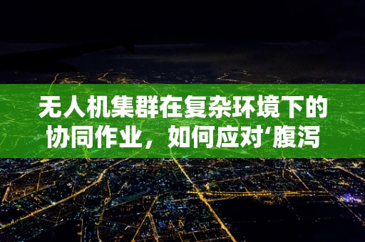 无人机集群在复杂环境下的协同作业，如何应对‘腹泻’般的突发状况？