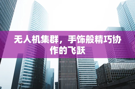 无人机集群，手饰般精巧协作的飞跃