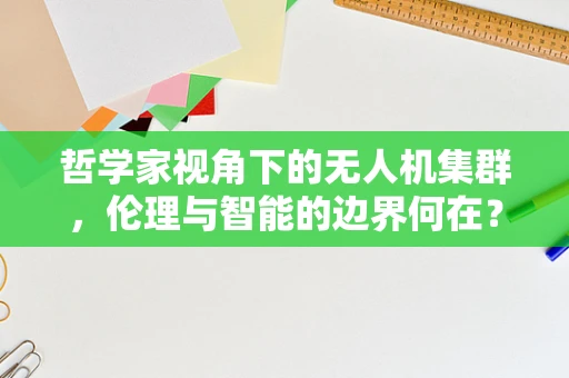 哲学家视角下的无人机集群，伦理与智能的边界何在？