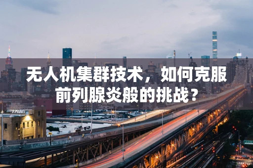 无人机集群技术，如何克服前列腺炎般的挑战？