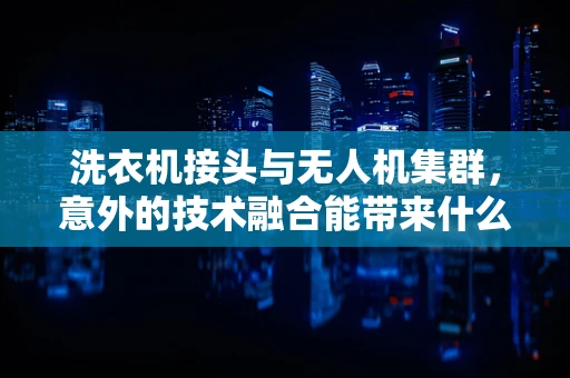 洗衣机接头与无人机集群，意外的技术融合能带来什么？