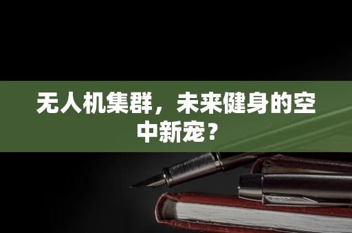 无人机集群，未来健身的空中新宠？
