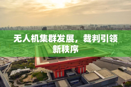 无人机集群发展，裁判引领新秩序