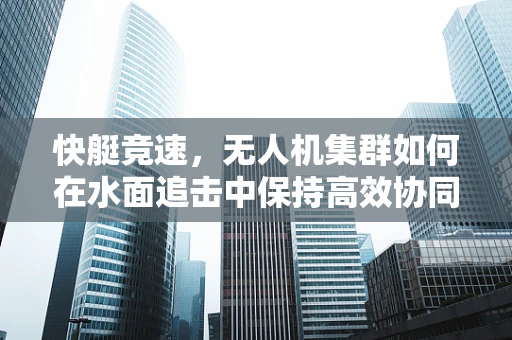 快艇竞速，无人机集群如何在水面追击中保持高效协同？