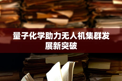 量子化学助力无人机集群发展新突破