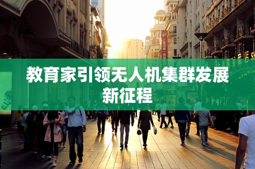 教育家引领无人机集群发展新征程