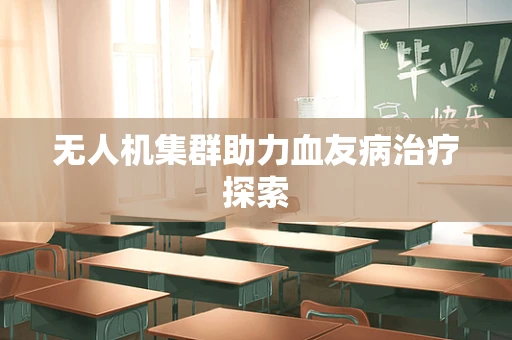 无人机集群助力血友病治疗探索