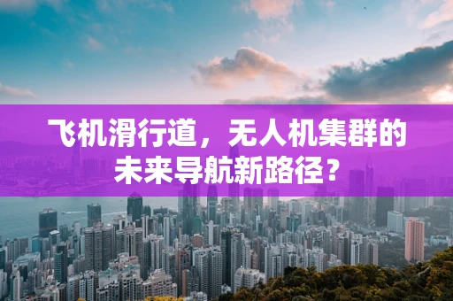 飞机滑行道，无人机集群的未来导航新路径？