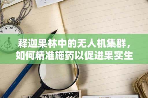 释迦果林中的无人机集群，如何精准施药以促进果实生长？