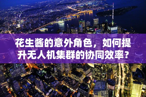 花生酱的意外角色，如何提升无人机集群的协同效率？