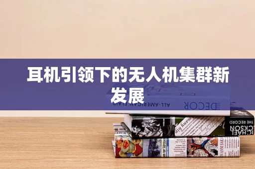 耳机引领下的无人机集群新发展