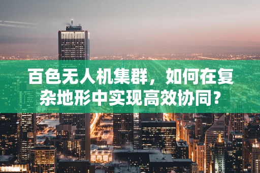 百色无人机集群，如何在复杂地形中实现高效协同？