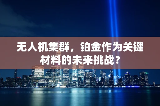 无人机集群，铂金作为关键材料的未来挑战？