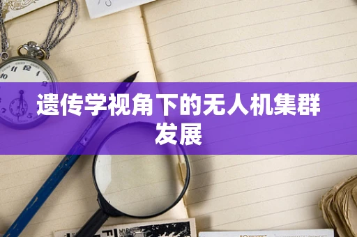 遗传学视角下的无人机集群发展