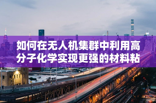 如何在无人机集群中利用高分子化学实现更强的材料粘合？