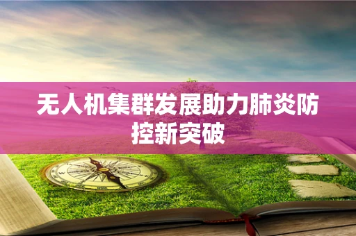 无人机集群发展助力肺炎防控新突破