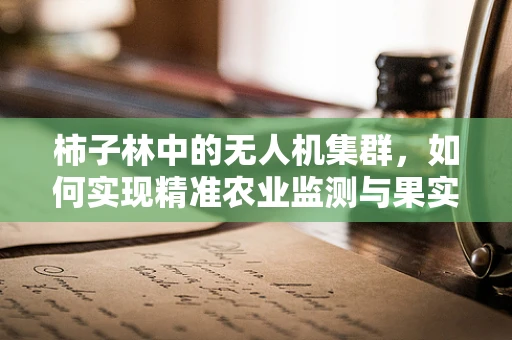 柿子林中的无人机集群，如何实现精准农业监测与果实定位？