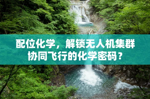 配位化学，解锁无人机集群协同飞行的化学密码？