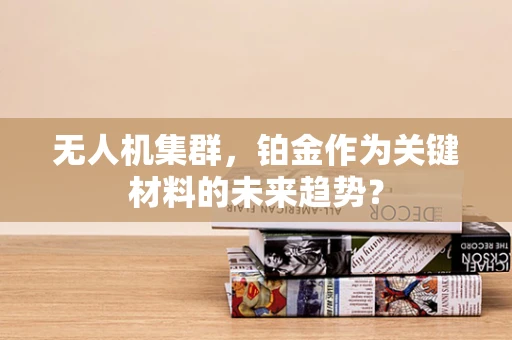 无人机集群，铂金作为关键材料的未来趋势？