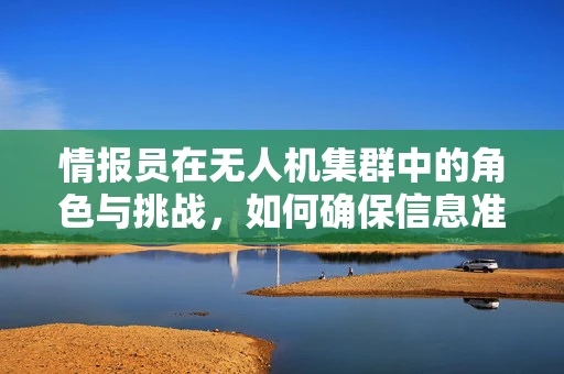 情报员在无人机集群中的角色与挑战，如何确保信息准确无误地传递？