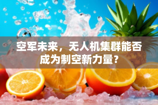 空军未来，无人机集群能否成为制空新力量？