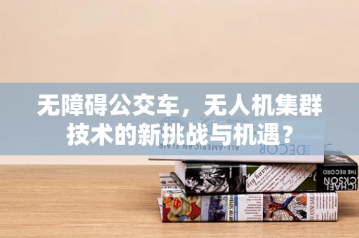 无障碍公交车，无人机集群技术的新挑战与机遇？