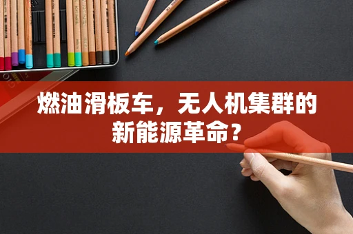 燃油滑板车，无人机集群的新能源革命？