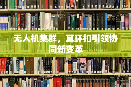 无人机集群，耳环扣引领协同新变革