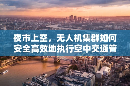 夜市上空，无人机集群如何安全高效地执行空中交通管理？
