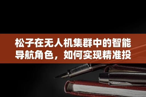 松子在无人机集群中的智能导航角色，如何实现精准投放？