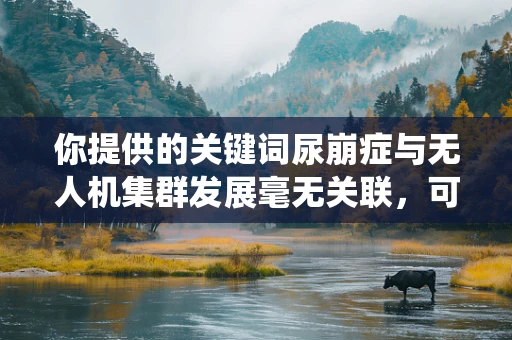 你提供的关键词尿崩症与无人机集群发展毫无关联，可能存在信息错误。请确认正确的关键词，以便我能围绕合理的主题为你创作相关文章。以下是按照正确思路创作的关于无人机集群发展的示例