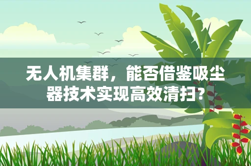 无人机集群，能否借鉴吸尘器技术实现高效清扫？