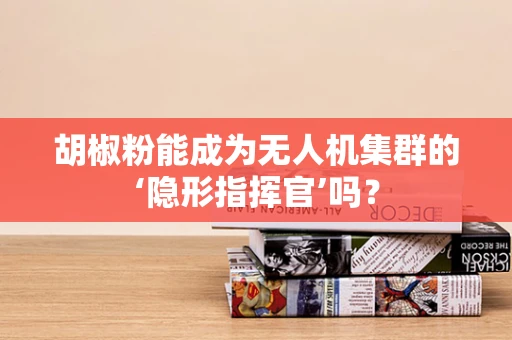 胡椒粉能成为无人机集群的‘隐形指挥官’吗？