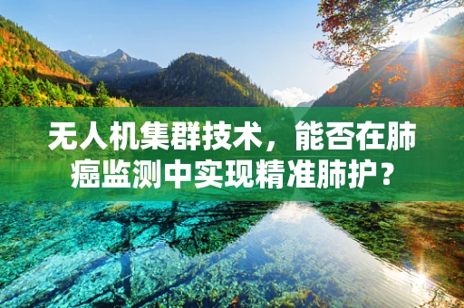 无人机集群技术，能否在肺癌监测中实现精准肺护？