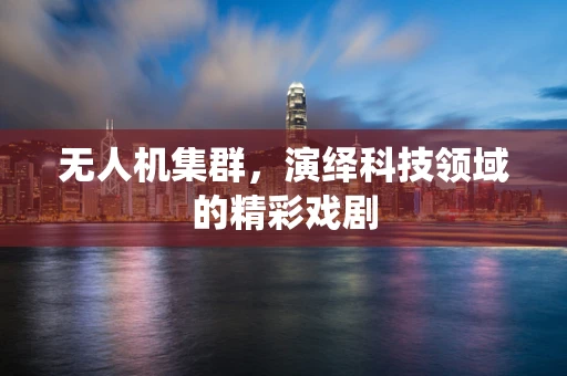 无人机集群，演绎科技领域的精彩戏剧