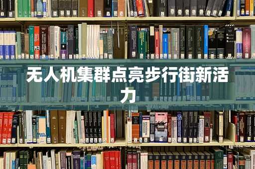 无人机集群点亮步行街新活力