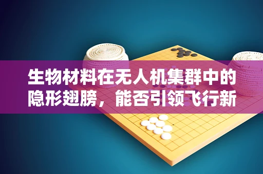 生物材料在无人机集群中的隐形翅膀，能否引领飞行新纪元？