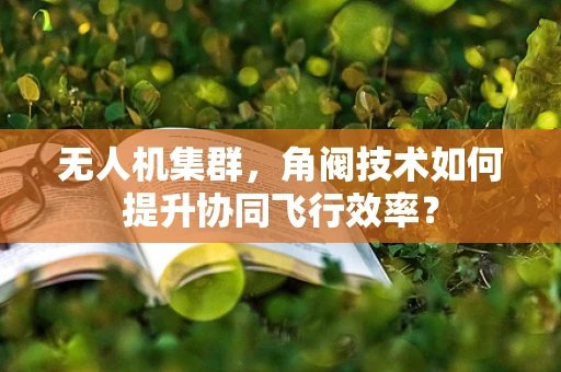 无人机集群，角阀技术如何提升协同飞行效率？