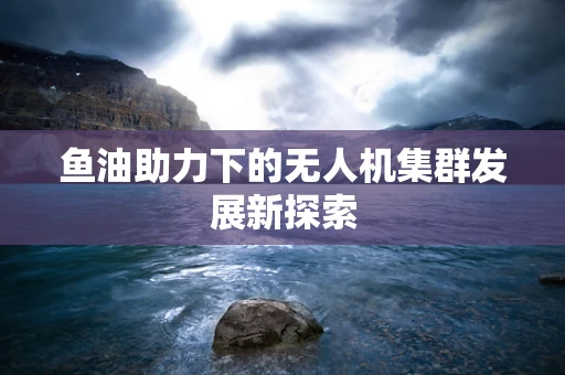 鱼油助力下的无人机集群发展新探索