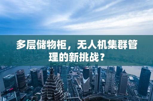 多层储物柜，无人机集群管理的新挑战？