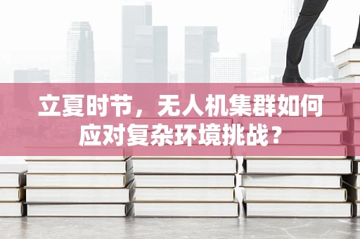 立夏时节，无人机集群如何应对复杂环境挑战？