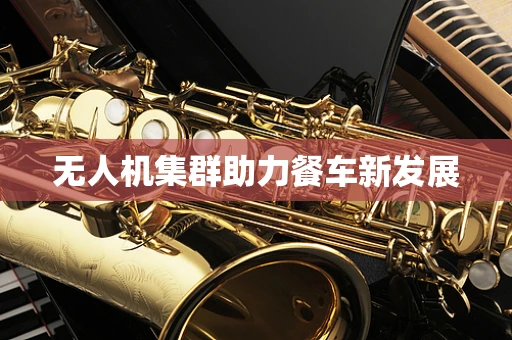 无人机集群助力餐车新发展