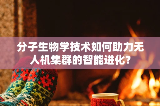 分子生物学技术如何助力无人机集群的智能进化？