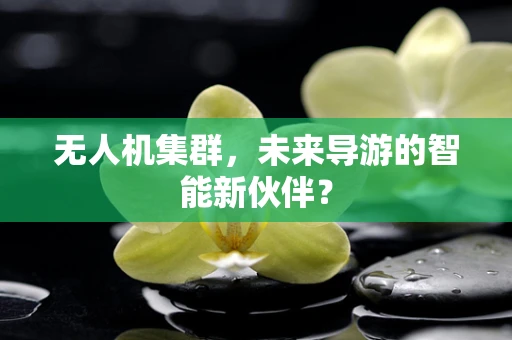 无人机集群，未来导游的智能新伙伴？