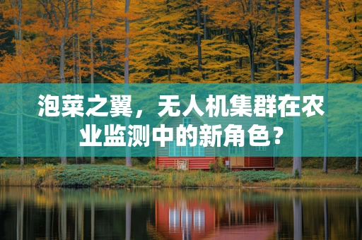 泡菜之翼，无人机集群在农业监测中的新角色？